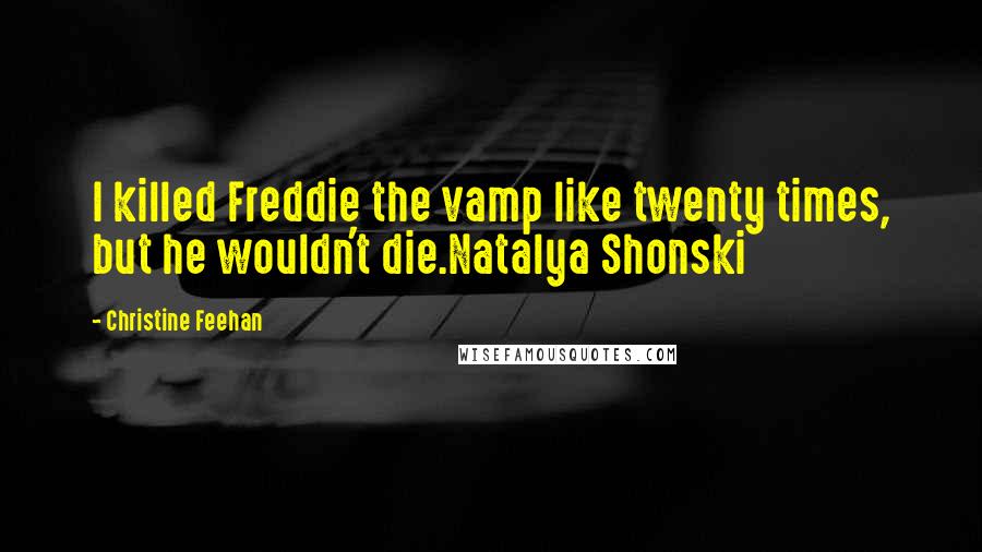 Christine Feehan Quotes: I killed Freddie the vamp like twenty times, but he wouldn't die.Natalya Shonski