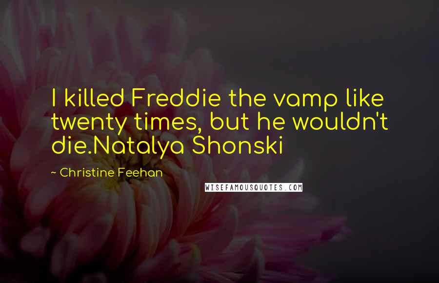 Christine Feehan Quotes: I killed Freddie the vamp like twenty times, but he wouldn't die.Natalya Shonski