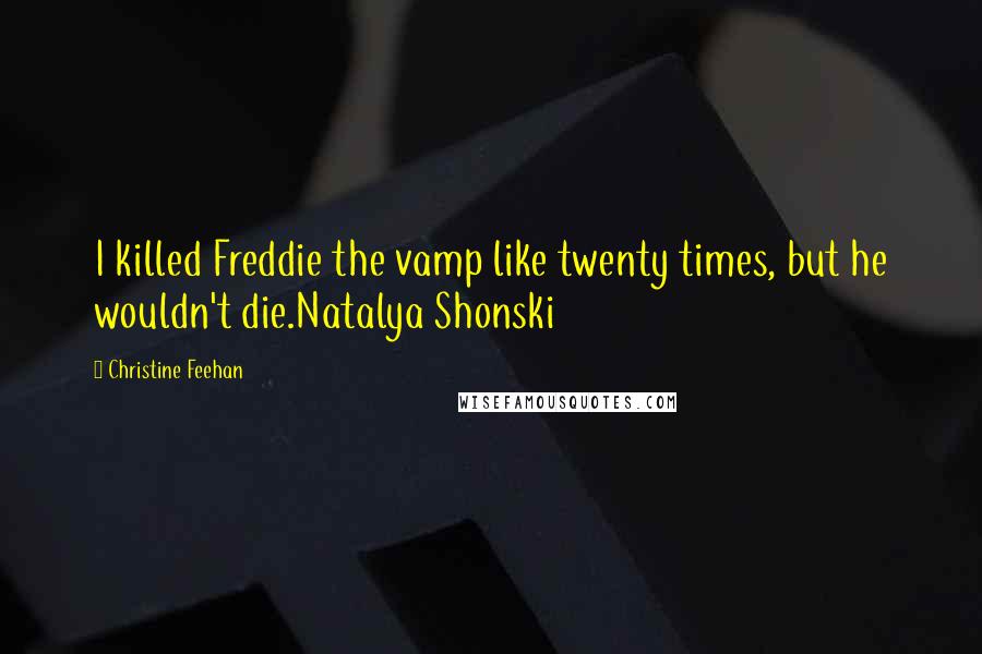 Christine Feehan Quotes: I killed Freddie the vamp like twenty times, but he wouldn't die.Natalya Shonski