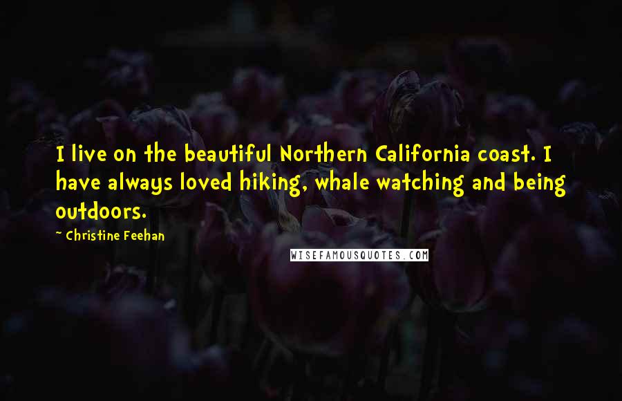 Christine Feehan Quotes: I live on the beautiful Northern California coast. I have always loved hiking, whale watching and being outdoors.