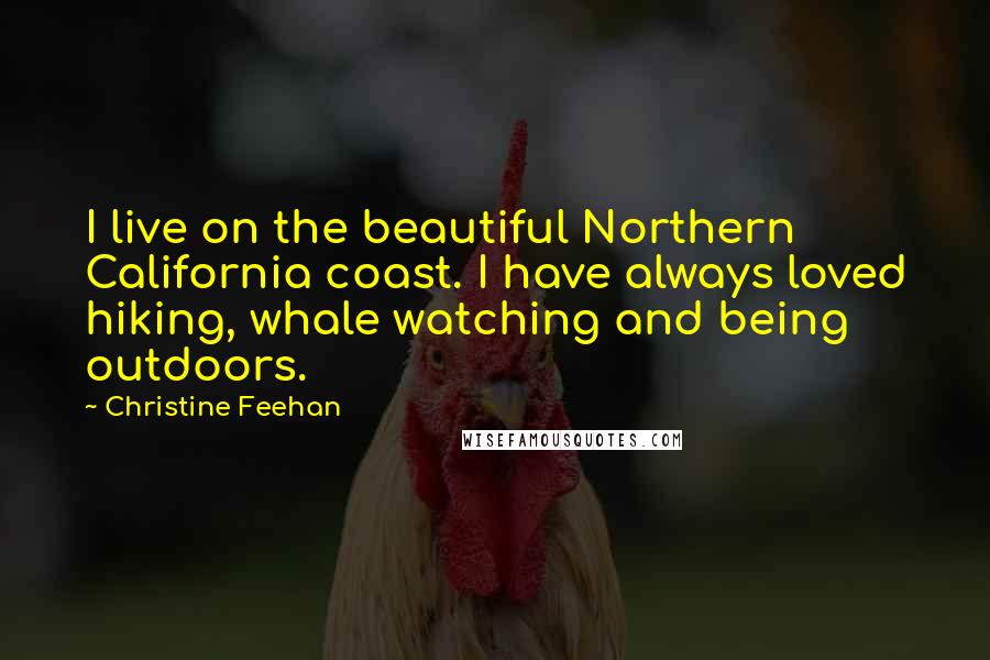 Christine Feehan Quotes: I live on the beautiful Northern California coast. I have always loved hiking, whale watching and being outdoors.