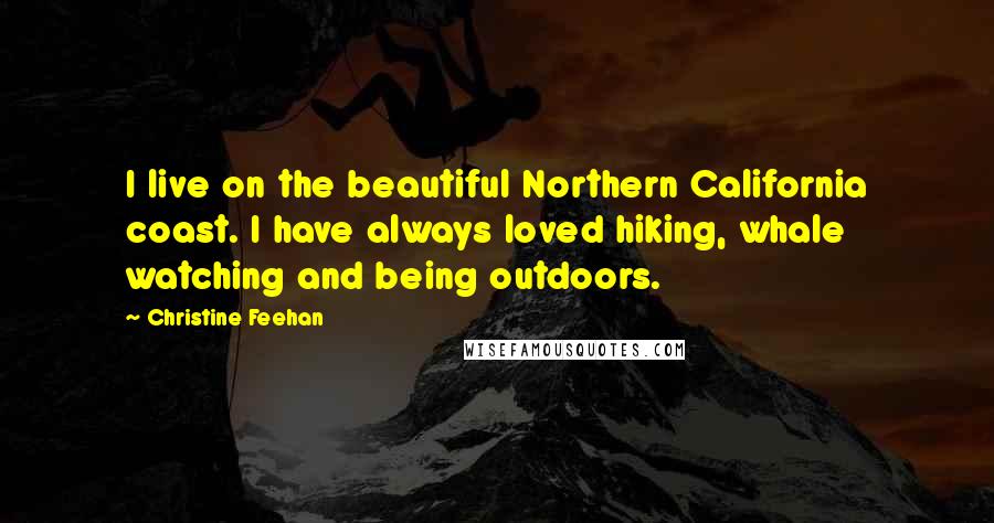 Christine Feehan Quotes: I live on the beautiful Northern California coast. I have always loved hiking, whale watching and being outdoors.