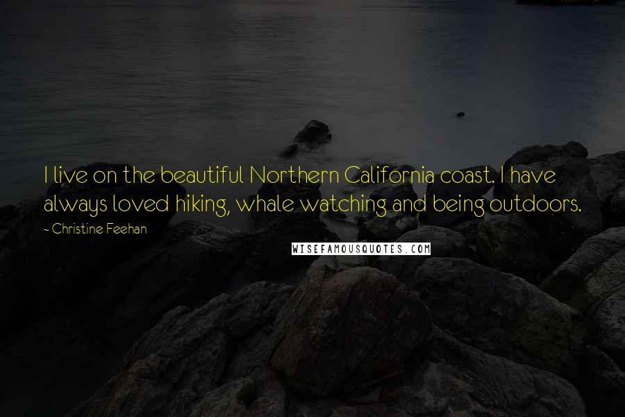 Christine Feehan Quotes: I live on the beautiful Northern California coast. I have always loved hiking, whale watching and being outdoors.