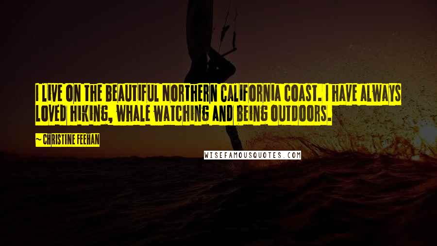 Christine Feehan Quotes: I live on the beautiful Northern California coast. I have always loved hiking, whale watching and being outdoors.