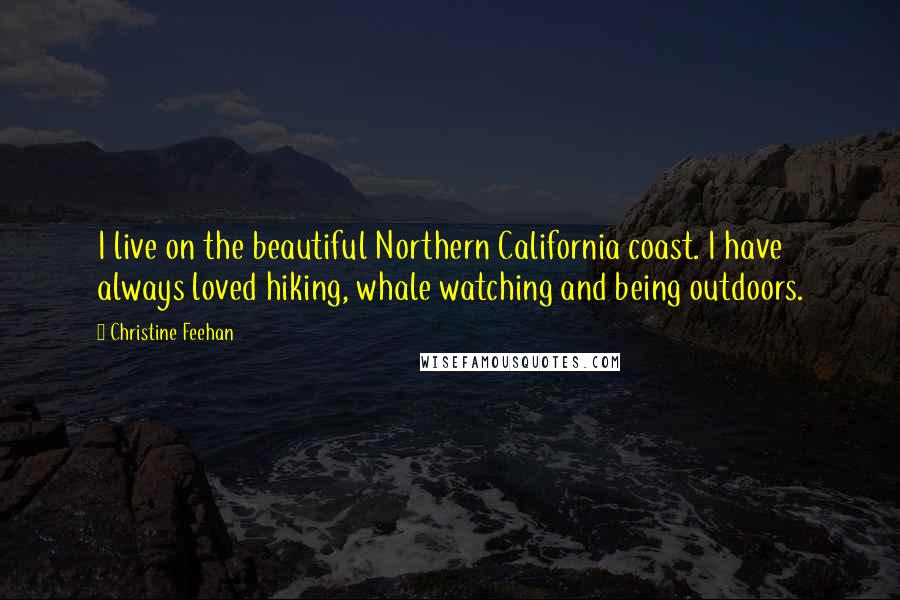 Christine Feehan Quotes: I live on the beautiful Northern California coast. I have always loved hiking, whale watching and being outdoors.