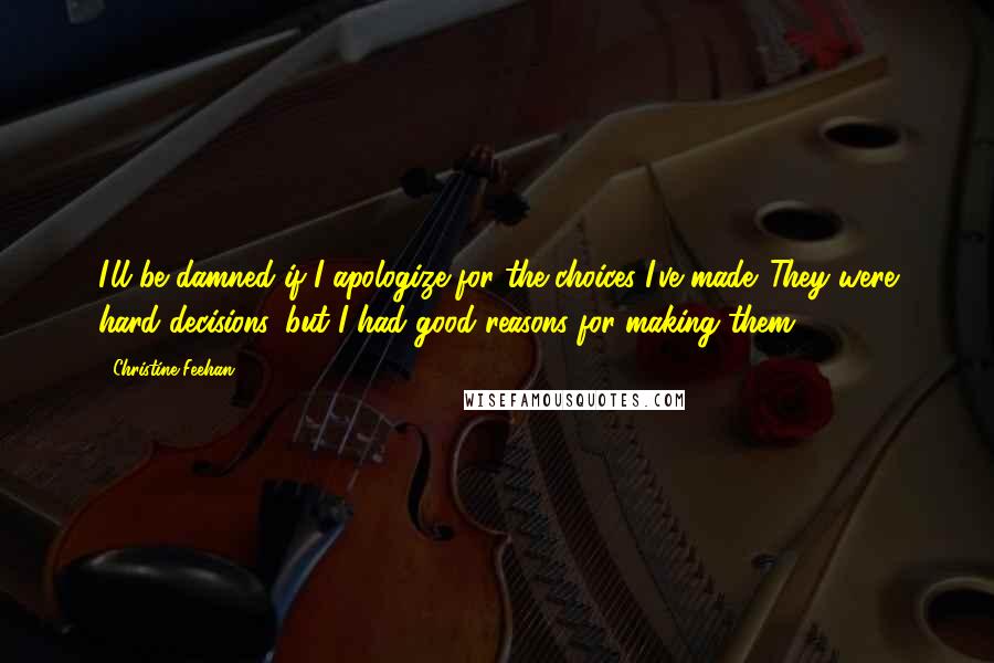 Christine Feehan Quotes: I'll be damned if I apologize for the choices I've made. They were hard decisions, but I had good reasons for making them.