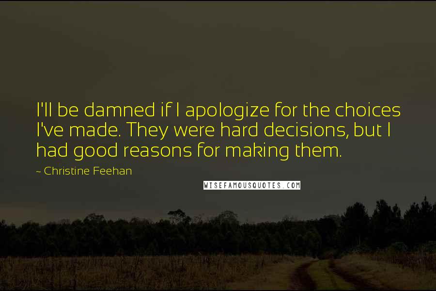 Christine Feehan Quotes: I'll be damned if I apologize for the choices I've made. They were hard decisions, but I had good reasons for making them.