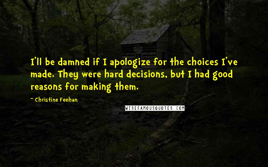 Christine Feehan Quotes: I'll be damned if I apologize for the choices I've made. They were hard decisions, but I had good reasons for making them.