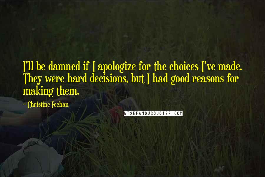 Christine Feehan Quotes: I'll be damned if I apologize for the choices I've made. They were hard decisions, but I had good reasons for making them.