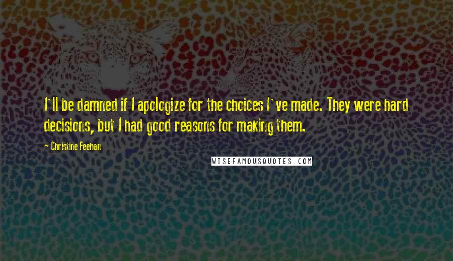 Christine Feehan Quotes: I'll be damned if I apologize for the choices I've made. They were hard decisions, but I had good reasons for making them.