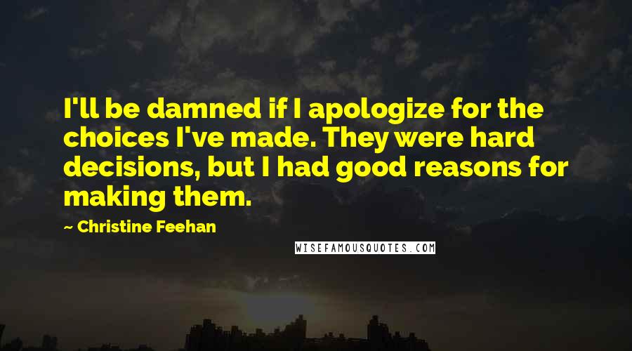 Christine Feehan Quotes: I'll be damned if I apologize for the choices I've made. They were hard decisions, but I had good reasons for making them.