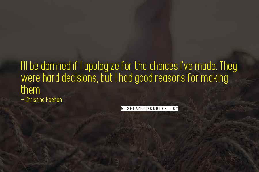 Christine Feehan Quotes: I'll be damned if I apologize for the choices I've made. They were hard decisions, but I had good reasons for making them.