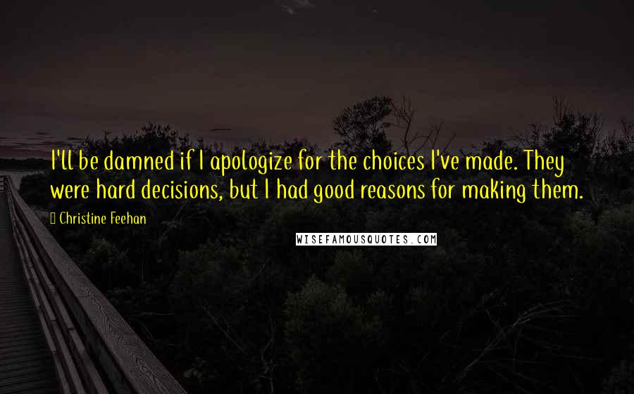 Christine Feehan Quotes: I'll be damned if I apologize for the choices I've made. They were hard decisions, but I had good reasons for making them.