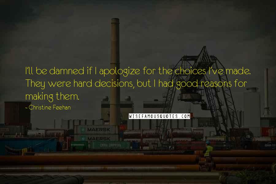 Christine Feehan Quotes: I'll be damned if I apologize for the choices I've made. They were hard decisions, but I had good reasons for making them.