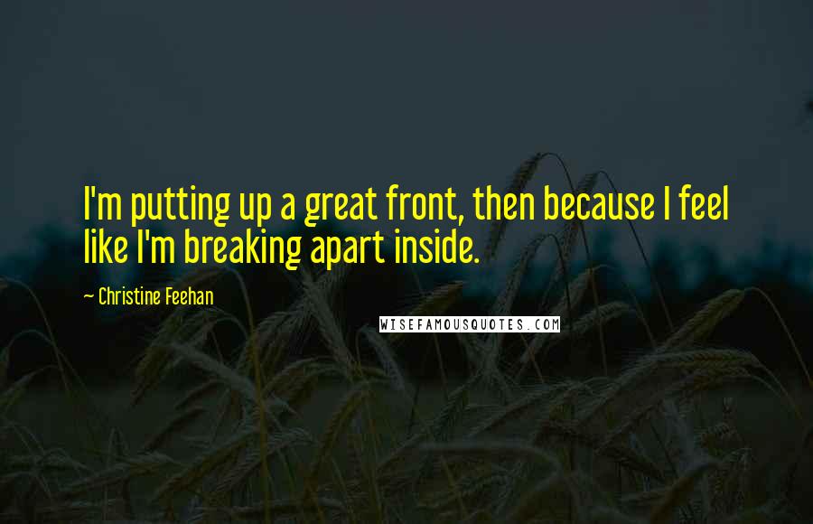 Christine Feehan Quotes: I'm putting up a great front, then because I feel like I'm breaking apart inside.