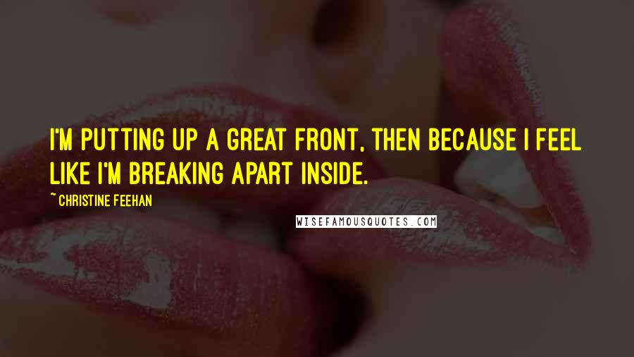 Christine Feehan Quotes: I'm putting up a great front, then because I feel like I'm breaking apart inside.