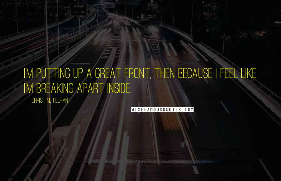 Christine Feehan Quotes: I'm putting up a great front, then because I feel like I'm breaking apart inside.