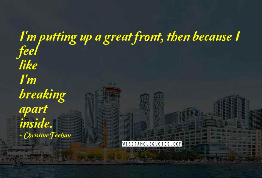 Christine Feehan Quotes: I'm putting up a great front, then because I feel like I'm breaking apart inside.