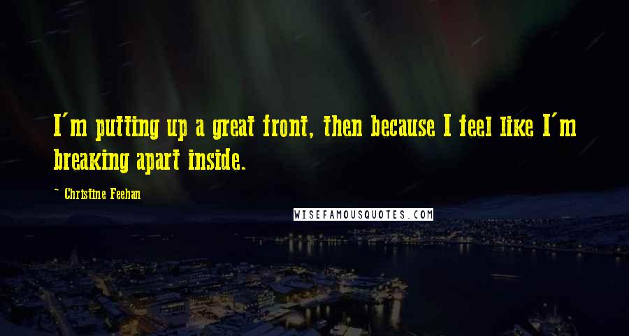 Christine Feehan Quotes: I'm putting up a great front, then because I feel like I'm breaking apart inside.