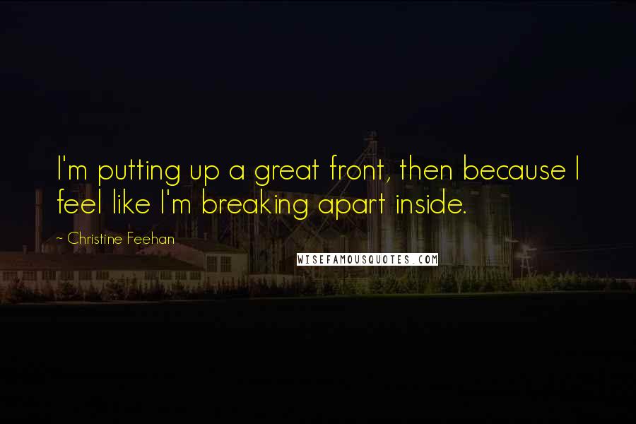 Christine Feehan Quotes: I'm putting up a great front, then because I feel like I'm breaking apart inside.