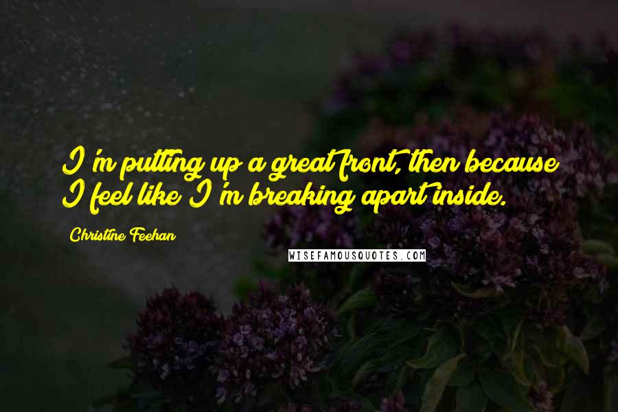 Christine Feehan Quotes: I'm putting up a great front, then because I feel like I'm breaking apart inside.