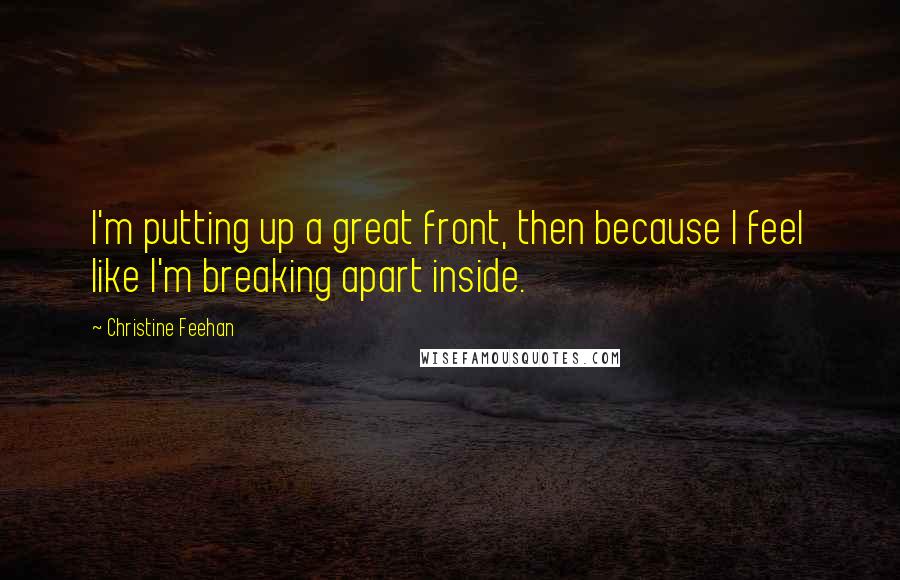 Christine Feehan Quotes: I'm putting up a great front, then because I feel like I'm breaking apart inside.