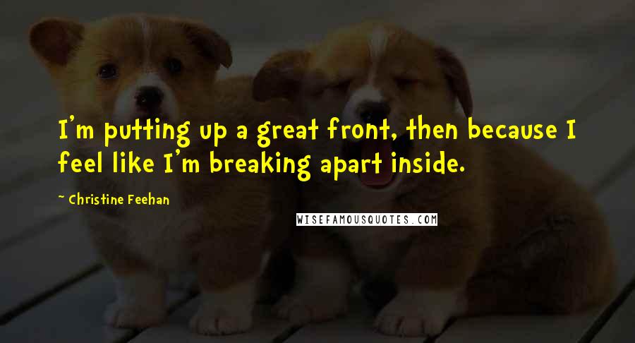 Christine Feehan Quotes: I'm putting up a great front, then because I feel like I'm breaking apart inside.