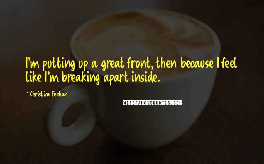 Christine Feehan Quotes: I'm putting up a great front, then because I feel like I'm breaking apart inside.