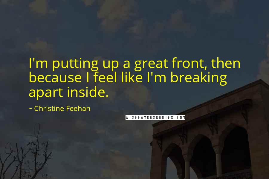 Christine Feehan Quotes: I'm putting up a great front, then because I feel like I'm breaking apart inside.