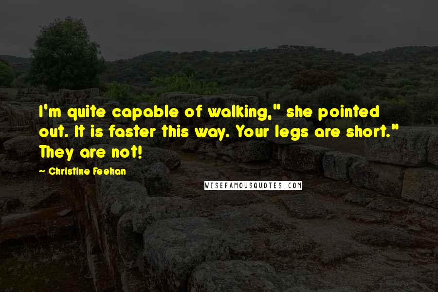 Christine Feehan Quotes: I'm quite capable of walking," she pointed out. It is faster this way. Your legs are short." They are not!