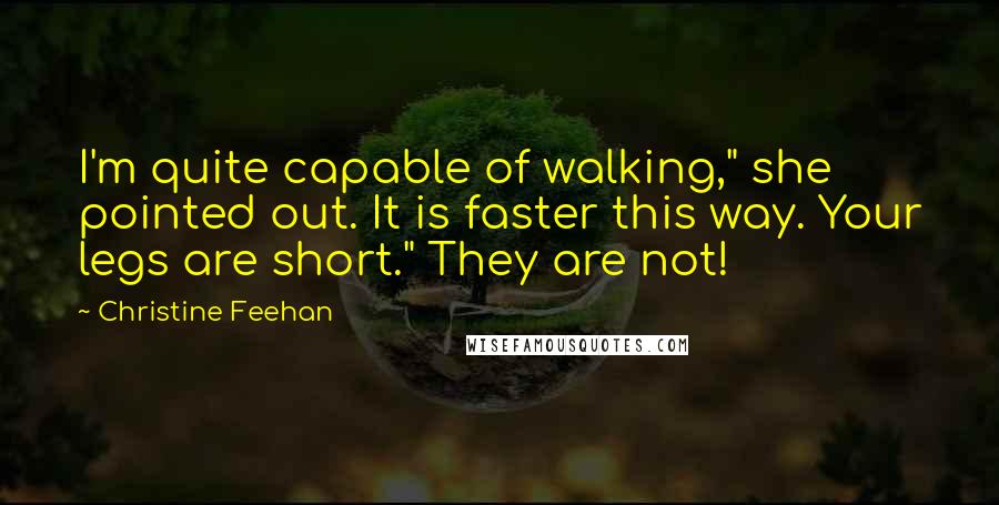 Christine Feehan Quotes: I'm quite capable of walking," she pointed out. It is faster this way. Your legs are short." They are not!