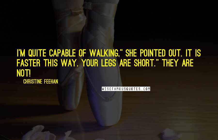 Christine Feehan Quotes: I'm quite capable of walking," she pointed out. It is faster this way. Your legs are short." They are not!