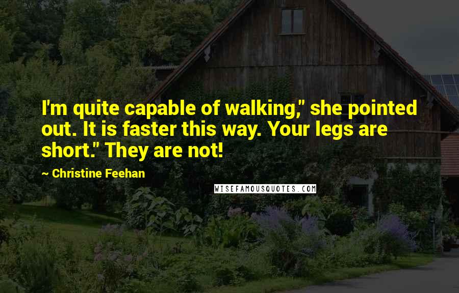 Christine Feehan Quotes: I'm quite capable of walking," she pointed out. It is faster this way. Your legs are short." They are not!