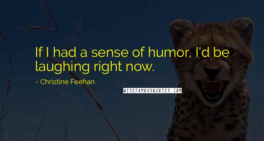 Christine Feehan Quotes: If I had a sense of humor, I'd be laughing right now.
