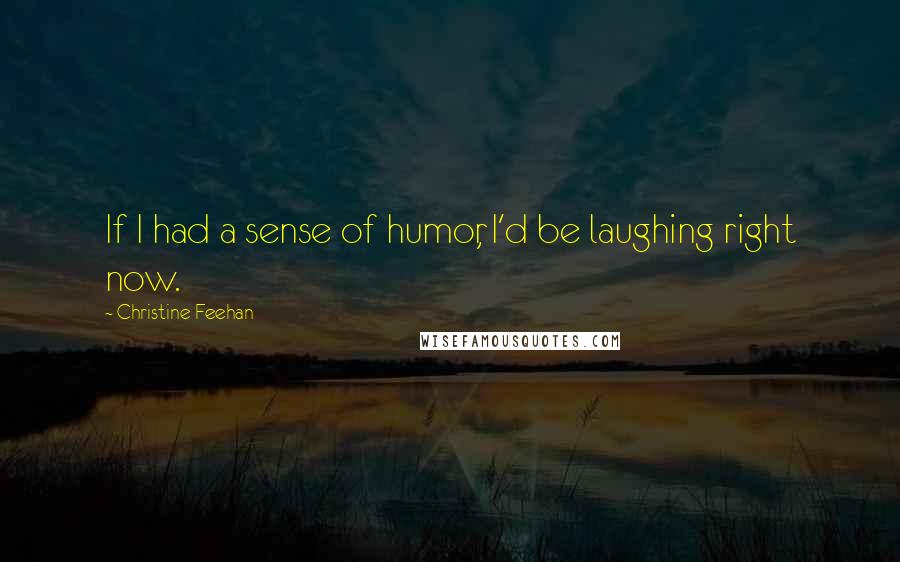 Christine Feehan Quotes: If I had a sense of humor, I'd be laughing right now.