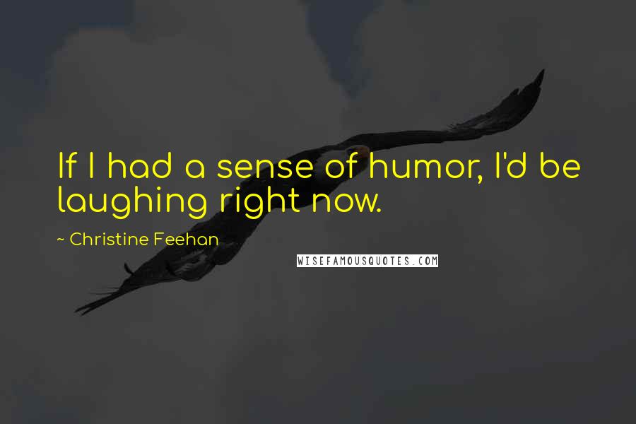 Christine Feehan Quotes: If I had a sense of humor, I'd be laughing right now.