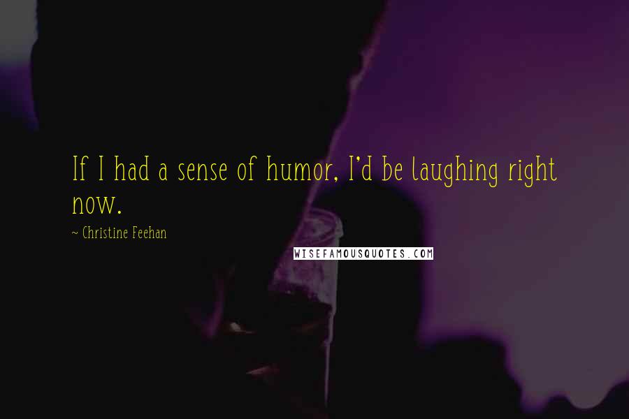 Christine Feehan Quotes: If I had a sense of humor, I'd be laughing right now.