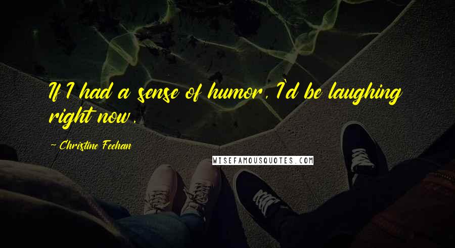 Christine Feehan Quotes: If I had a sense of humor, I'd be laughing right now.