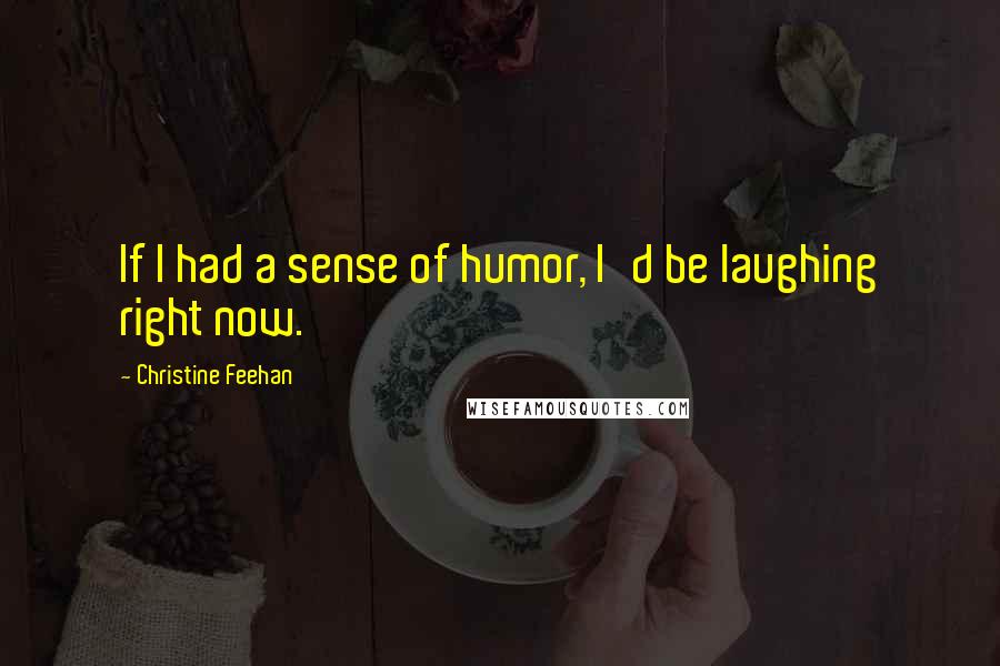 Christine Feehan Quotes: If I had a sense of humor, I'd be laughing right now.