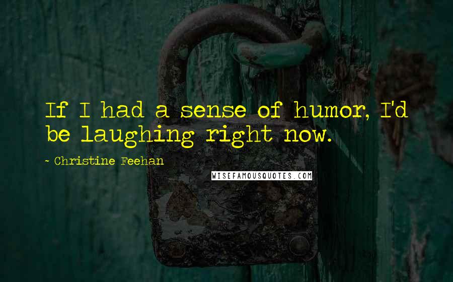 Christine Feehan Quotes: If I had a sense of humor, I'd be laughing right now.