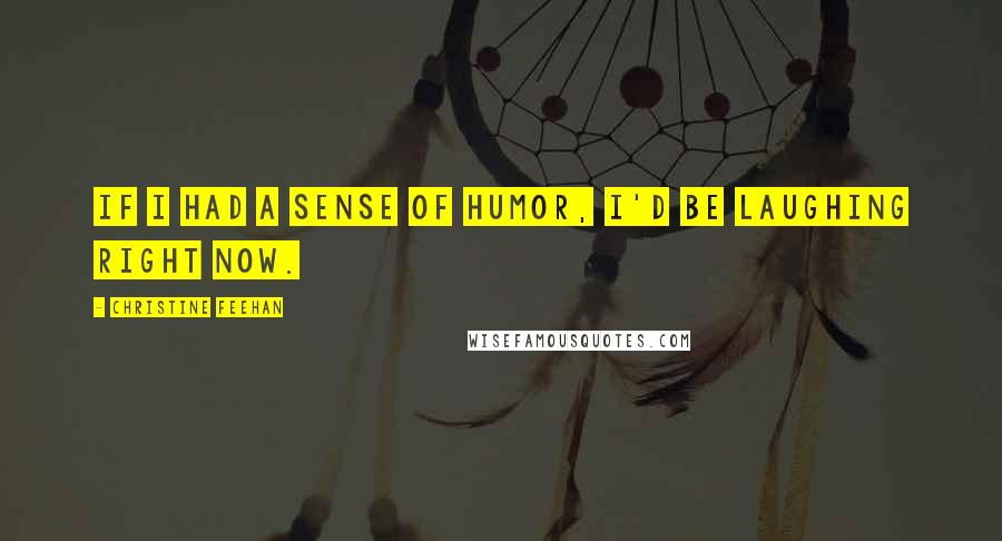 Christine Feehan Quotes: If I had a sense of humor, I'd be laughing right now.