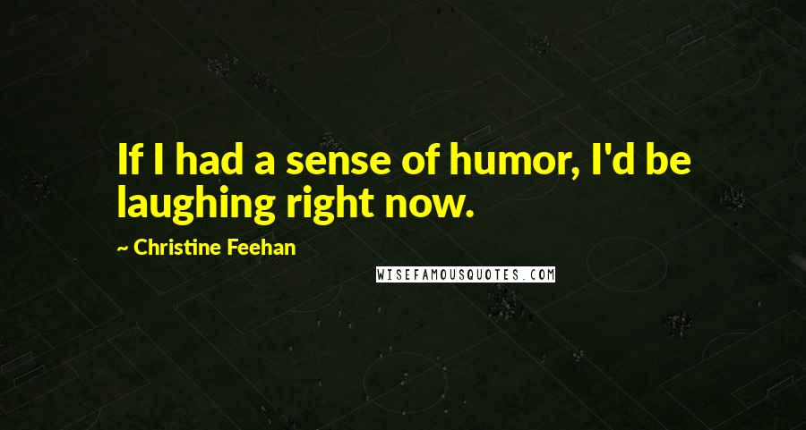 Christine Feehan Quotes: If I had a sense of humor, I'd be laughing right now.