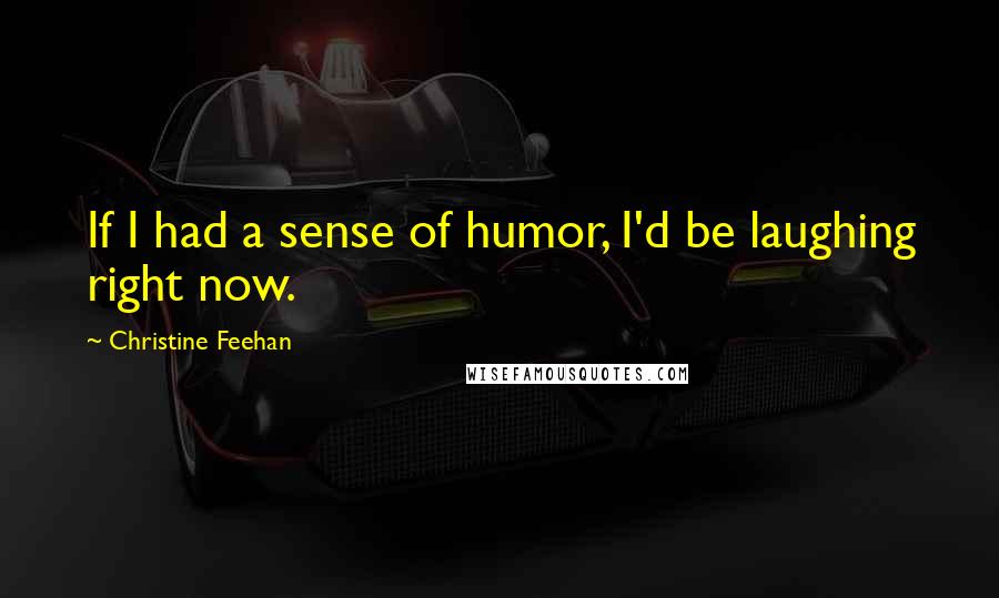 Christine Feehan Quotes: If I had a sense of humor, I'd be laughing right now.