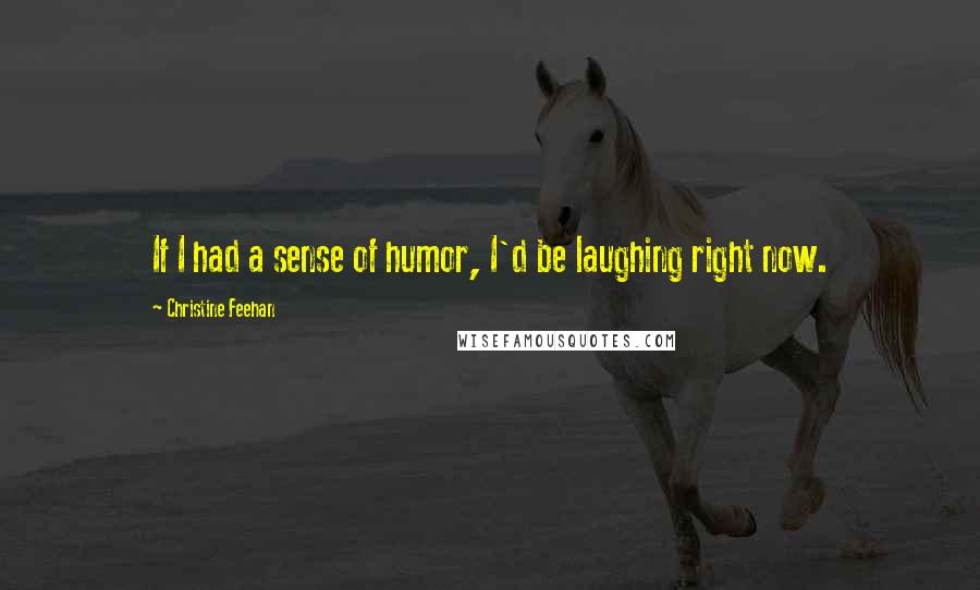 Christine Feehan Quotes: If I had a sense of humor, I'd be laughing right now.