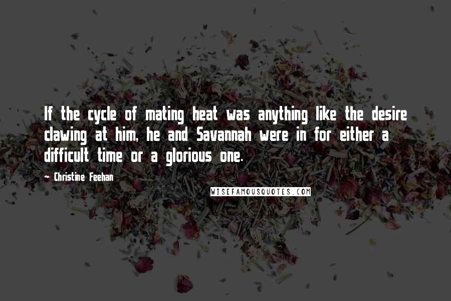 Christine Feehan Quotes: If the cycle of mating heat was anything like the desire clawing at him, he and Savannah were in for either a difficult time or a glorious one.