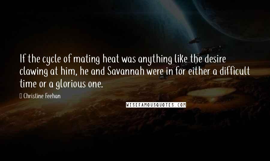 Christine Feehan Quotes: If the cycle of mating heat was anything like the desire clawing at him, he and Savannah were in for either a difficult time or a glorious one.