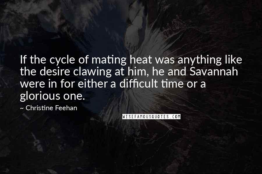 Christine Feehan Quotes: If the cycle of mating heat was anything like the desire clawing at him, he and Savannah were in for either a difficult time or a glorious one.