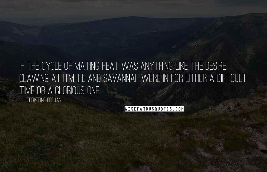 Christine Feehan Quotes: If the cycle of mating heat was anything like the desire clawing at him, he and Savannah were in for either a difficult time or a glorious one.