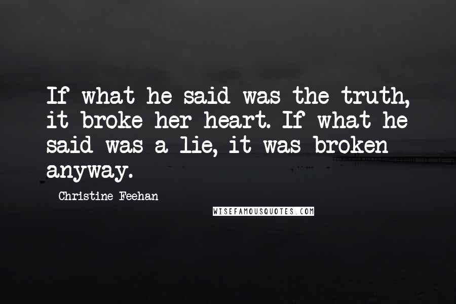 Christine Feehan Quotes: If what he said was the truth, it broke her heart. If what he said was a lie, it was broken anyway.