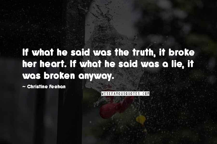 Christine Feehan Quotes: If what he said was the truth, it broke her heart. If what he said was a lie, it was broken anyway.